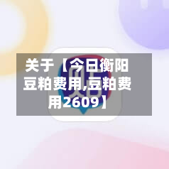 关于【今日衡阳豆粕费用,豆粕费用2609】