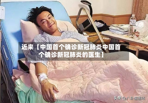 近来【中国首个确诊新冠肺炎中国首个确诊新冠肺炎的医生】