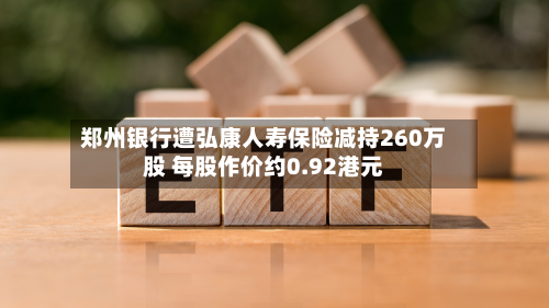 郑州银行遭弘康人寿保险减持260万股 每股作价约0.92港元-第1张图片