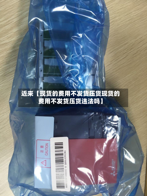 近来【现货的费用不发货压货现货的费用不发货压货违法吗】