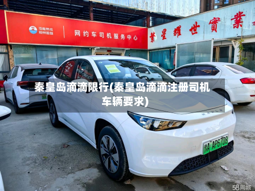 秦皇岛滴滴限行(秦皇岛滴滴注册司机车辆要求)