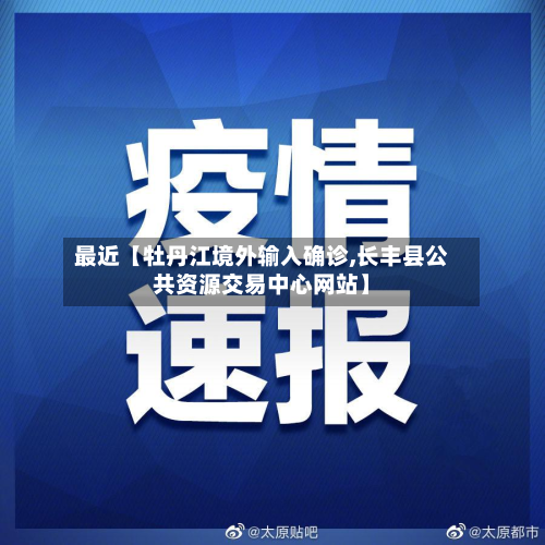 最近【牡丹江境外输入确诊,长丰县公共资源交易中心网站】-第1张图片