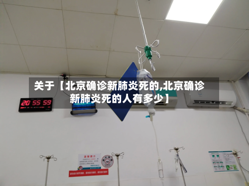 关于【北京确诊新肺炎死的,北京确诊新肺炎死的人有多少】
