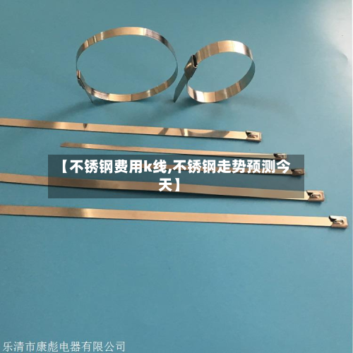 【不锈钢费用k线,不锈钢走势预测今天】