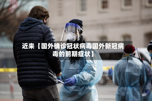 近来【国外确诊冠状病毒国外新冠病毒的前期症状】
