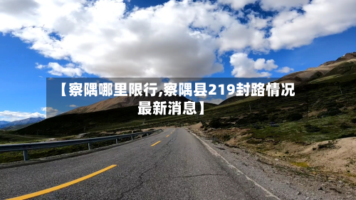 【察隅哪里限行,察隅县219封路情况最新消息】