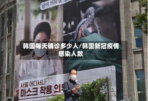 韩国每天确诊多少人/韩国新冠疫情感染人数