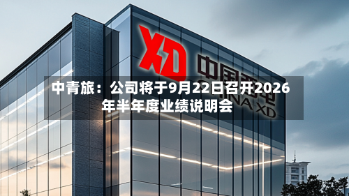 中青旅：公司将于9月22日召开2026年半年度业绩说明会