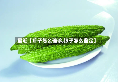 最近【痱子怎么确诊,锒子怎么鉴定】