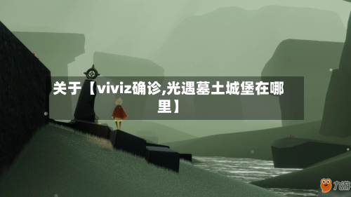 关于【viviz确诊,光遇墓土城堡在哪里】
