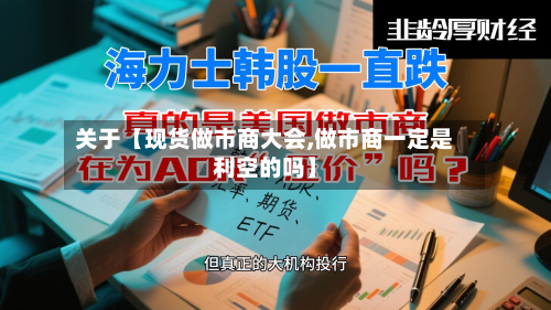关于【现货做市商大会,做市商一定是利空的吗】