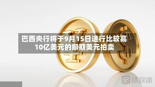 巴西央行将于9月15日进行比较高10亿美元的即期美元拍卖