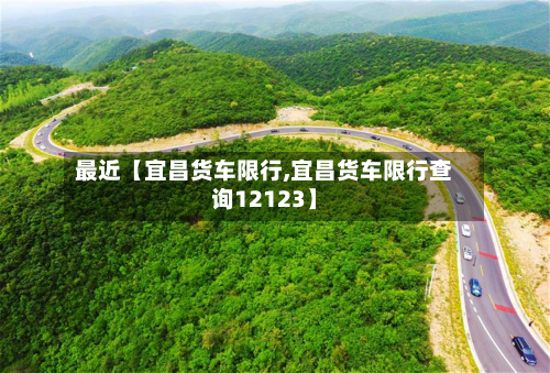 最近【宜昌货车限行,宜昌货车限行查询12123】