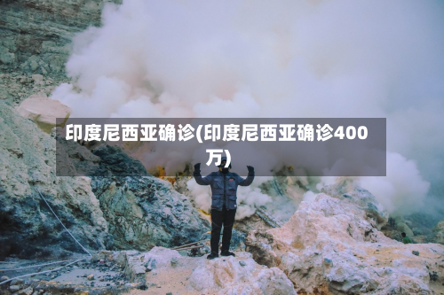 印度尼西亚确诊(印度尼西亚确诊400万)