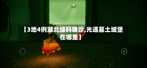 【3地4例湖北绿码确诊,光遇墓土城堡在哪里】
