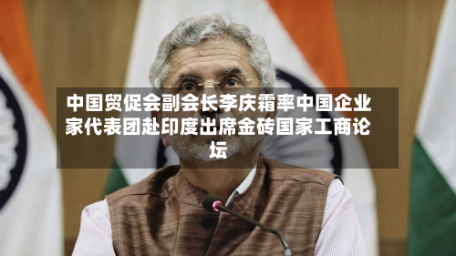 中国贸促会副会长李庆霜率中国企业家代表团赴印度出席金砖国家工商论坛