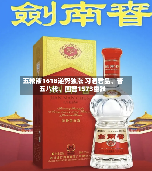 五粮液1618逆势独涨 习酒君品、普五八代、国窖1573重跌