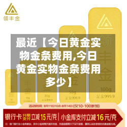 最近【今日黄金实物金条费用,今日黄金实物金条费用多少】