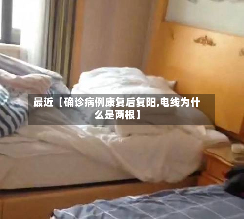 最近【确诊病例康复后复阳,电线为什么是两根】
