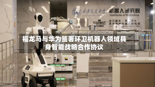 福龙马与华为签署环卫机器人领域具身智能战略合作协议