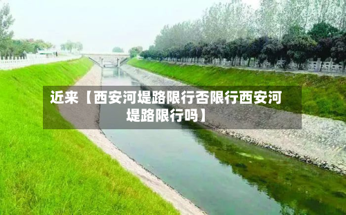 近来【西安河堤路限行否限行西安河堤路限行吗】