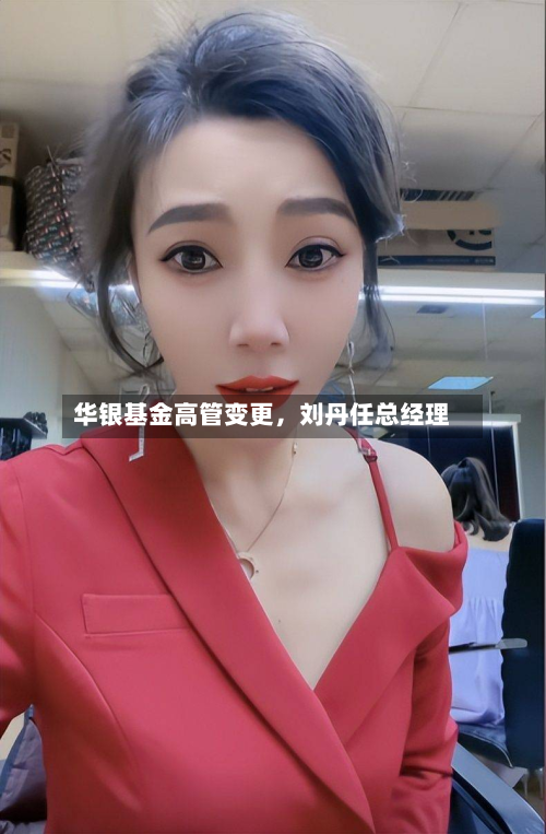 华银基金高管变更，刘丹任总经理