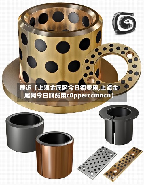 最近【上海金属网今日铜费用,上海金属网今日铜费用c0pperccmncn】