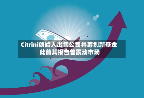 Citrini创始人出售公司并筹划新基金 此前其报告曾震动市场