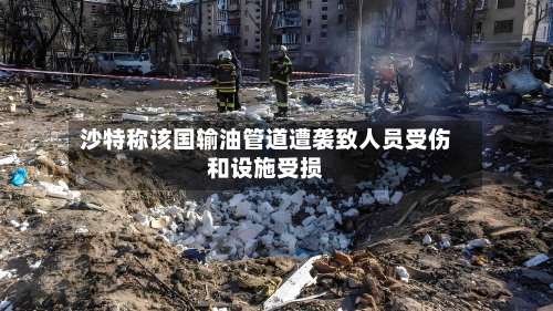 沙特称该国输油管道遭袭致人员受伤和设施受损