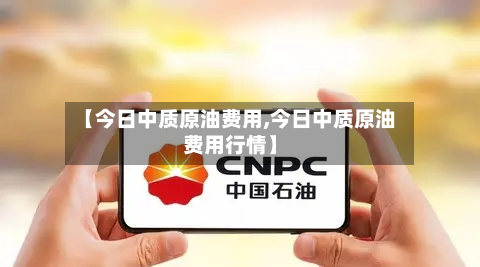 【今日中质原油费用,今日中质原油费用行情】