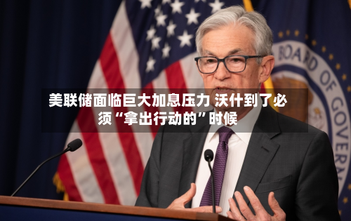 美联储面临巨大加息压力 沃什到了必须“拿出行动的”时候