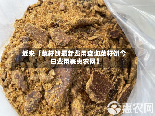 近来【菜籽饼最新费用查询菜籽饼今日费用表惠农网】