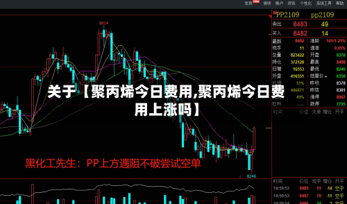 关于【聚丙烯今日费用,聚丙烯今日费用上涨吗】
