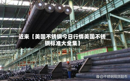 近来【美国不锈钢今日行情美国不锈钢标准大全集】
