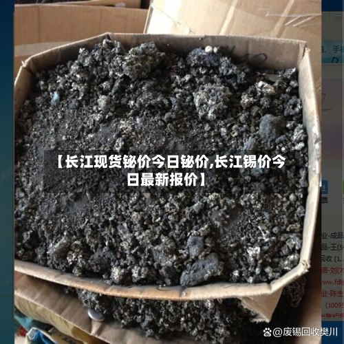 【长江现货铋价今日铋价,长江锡价今日最新报价】