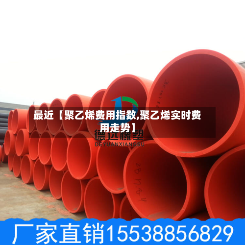 最近【聚乙烯费用指数,聚乙烯实时费用走势】