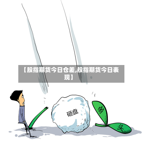 【股指期货今日仓差,股指期货今日表现】
