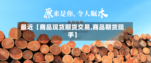 最近【商品现货期货交易,商品期货现手】