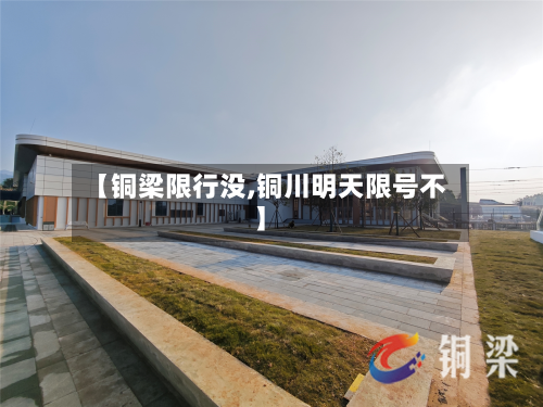 【铜梁限行没,铜川明天限号不】