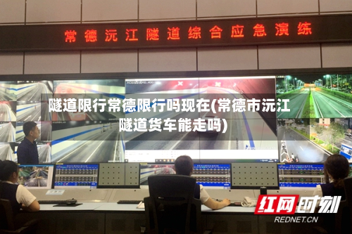隧道限行常德限行吗现在(常德市沅江隧道货车能走吗)