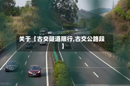 关于【古交隧道限行,古交公路段】
