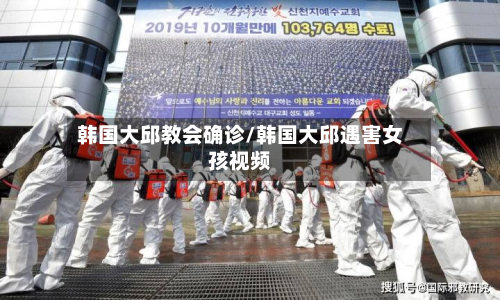 韩国大邱教会确诊/韩国大邱遇害女孩视频