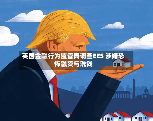 英国金融行为监管局调查EES 涉嫌恐怖融资与洗钱