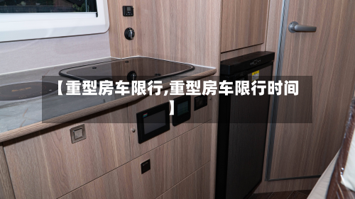【重型房车限行,重型房车限行时间】