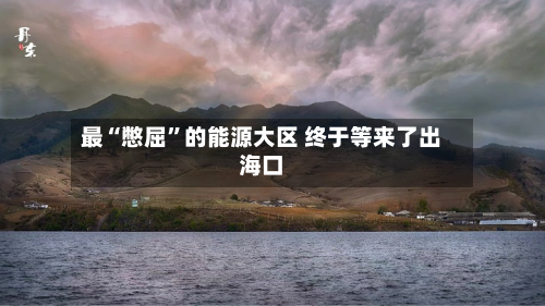 最“憋屈”的能源大区 终于等来了出海口