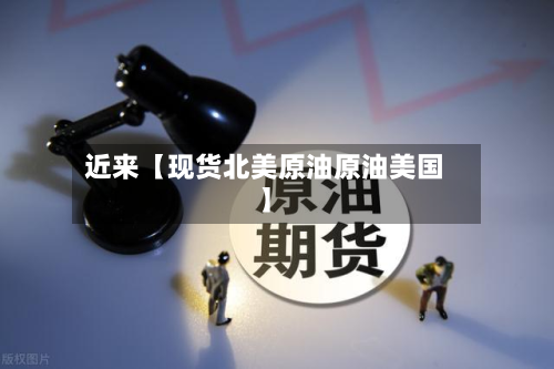 近来【现货北美原油原油美国】