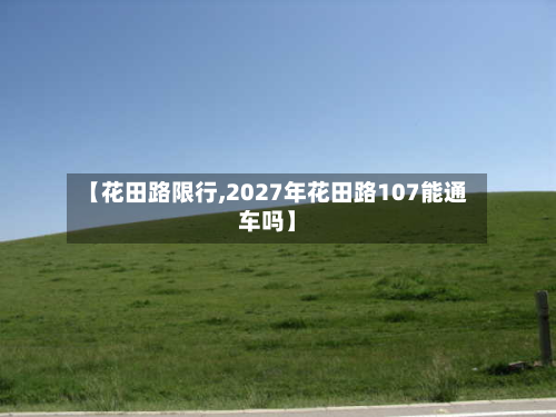 【花田路限行,2027年花田路107能通车吗】