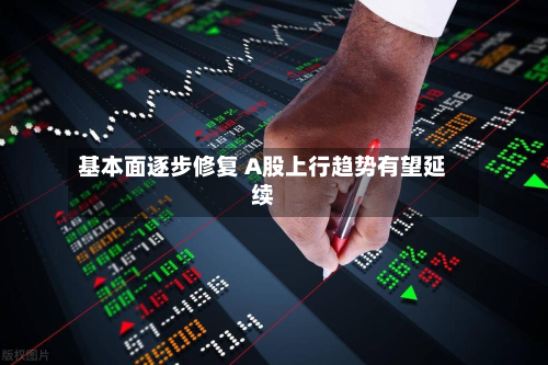 基本面逐步修复 A股上行趋势有望延续