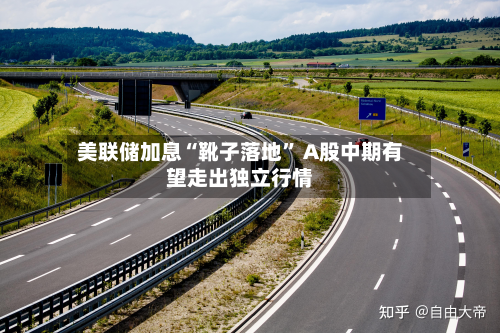 美联储加息“靴子落地” A股中期有望走出独立行情