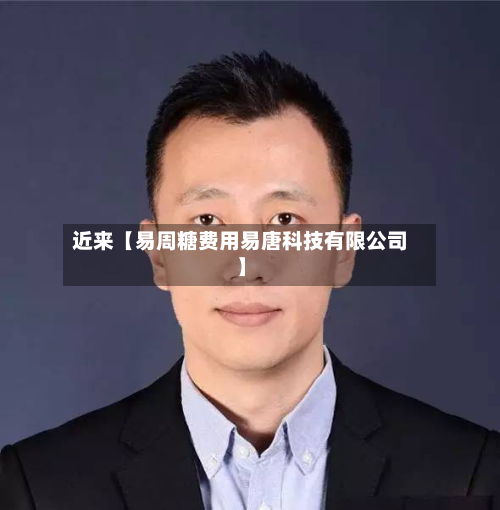 近来【易周糖费用易唐科技有限公司】